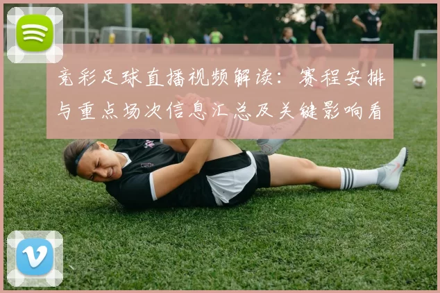 竞彩足球直播视频解读：赛程安排与重点场次信息汇总及关键影响看点