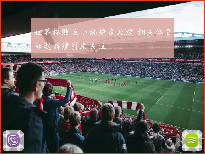 世界杯赌注小说热度延续 相关体育话题持续引发关注