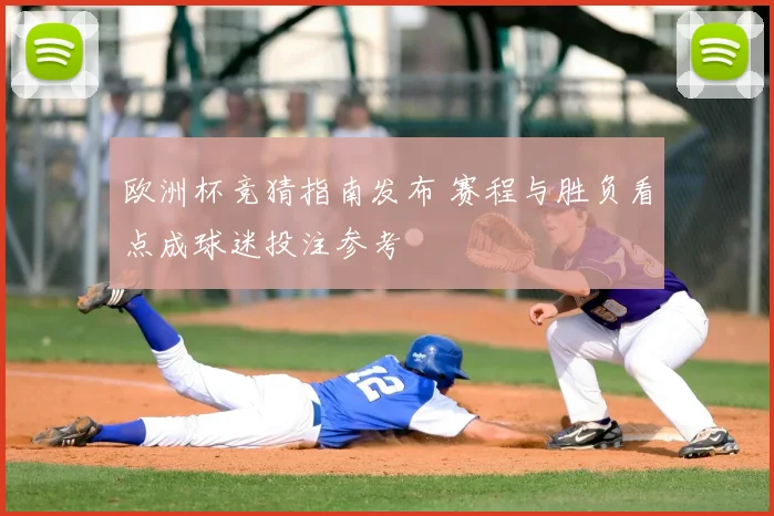 欧洲杯竞猜指南发布 赛程与胜负看点成球迷投注参考