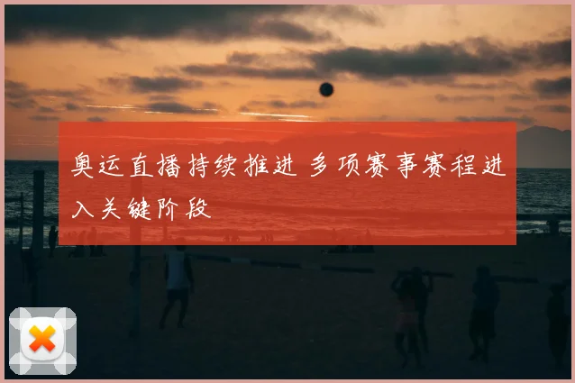 奥运直播持续推进 多项赛事赛程进入关键阶段