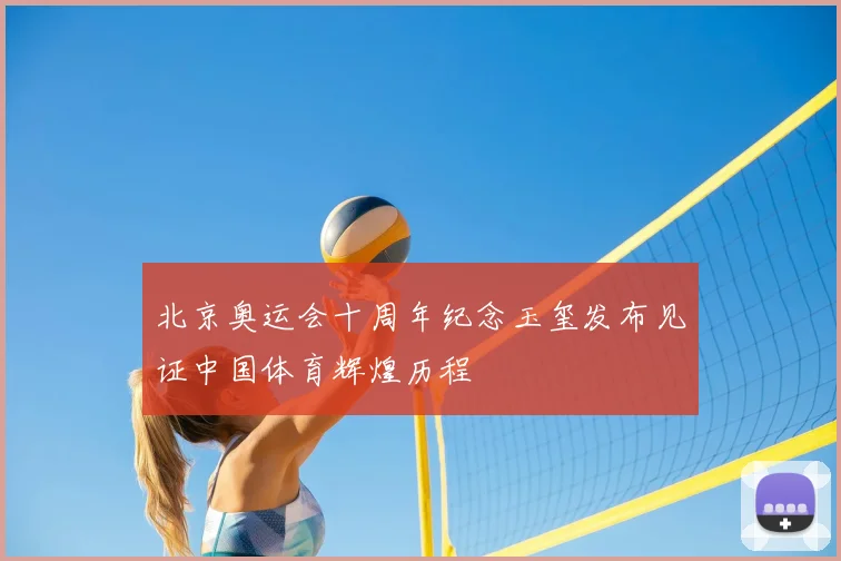 北京奥运会十周年纪念玉玺发布见证中国体育辉煌历程