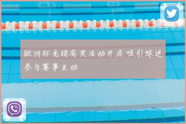 欧洲杯竞猜有奖活动开启 吸引球迷参与赛事互动